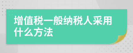 增值稅一般納稅人采用什么方法
