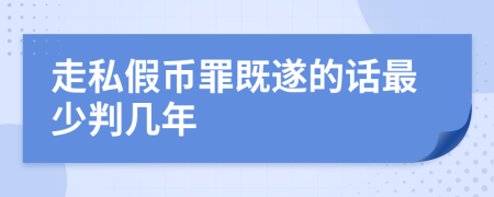 走私假幣罪既遂的話最少判幾年