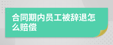 合同期內(nèi)員工被辭退怎么賠償