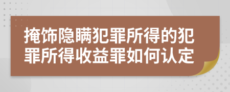 掩飾隱瞞犯罪所得的犯罪所得收益罪如何認定