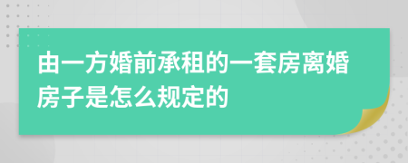 由一方婚前承租的一套房離婚房子是怎么規(guī)定的