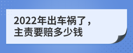 2022年出車禍了，主責(zé)要賠多少錢