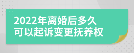 2022年離婚后多久可以起訴變更撫養(yǎng)權(quán)