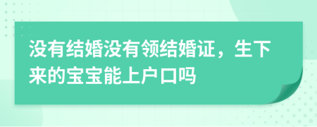 沒有結(jié)婚沒有領(lǐng)結(jié)婚證，生下來的寶寶能上戶口嗎