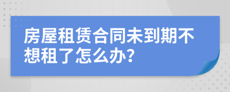 房屋租賃合同未到期不想租了怎么辦？