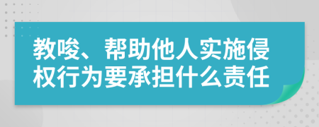 教唆、幫助他人實施侵權行為要承擔什么責任