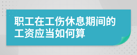 職工在工傷休息期間的工資應(yīng)當(dāng)如何算