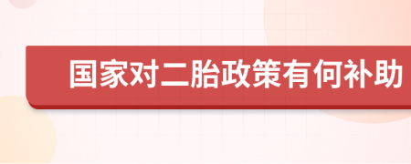 國家對二胎政策有何補助