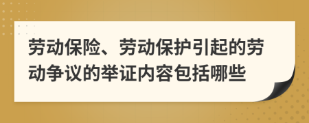勞動(dòng)保險(xiǎn)、勞動(dòng)保護(hù)引起的勞動(dòng)爭議的舉證內(nèi)容包括哪些