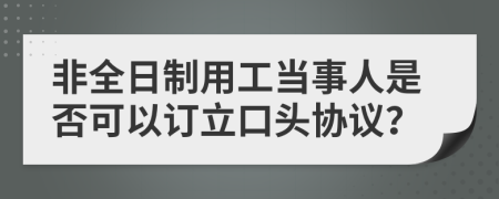 非全日制用工當(dāng)事人是否可以訂立口頭協(xié)議？