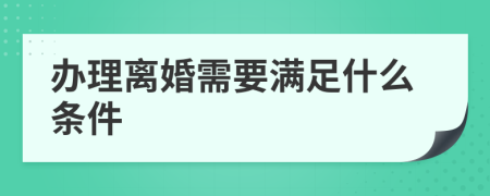 辦理離婚需要滿足什么條件