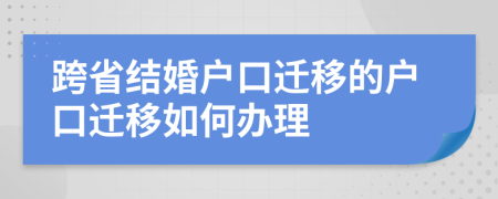 跨省結(jié)婚戶口遷移的戶口遷移如何辦理