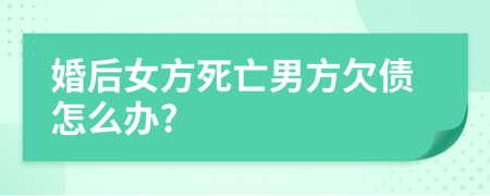 婚后女方死亡男方欠債怎么辦?