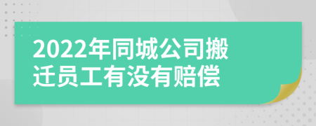 2022年同城公司搬遷員工有沒有賠償