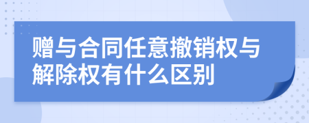 贈與合同任意撤銷權(quán)與解除權(quán)有什么區(qū)別