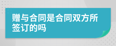 贈(zèng)與合同是合同雙方所簽訂的嗎