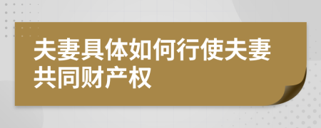 夫妻具體如何行使夫妻共同財(cái)產(chǎn)權(quán)