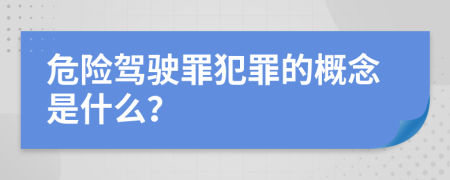 危險駕駛罪犯罪的概念是什么？