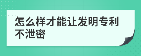 怎么樣才能讓發(fā)明專利不泄密