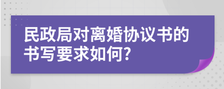 民政局對離婚協(xié)議書的書寫要求如何?