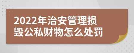 2022年治安管理損毀公私財物怎么處罰