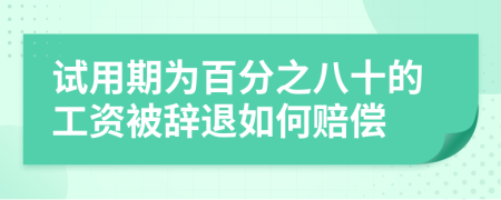 試用期為百分之八十的工資被辭退如何賠償