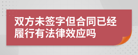 雙方未簽字但合同已經(jīng)履行有法律效應(yīng)嗎