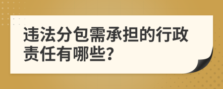 違法分包需承擔的行政責任有哪些？
