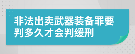 非法出賣武器裝備罪要判多久才會判緩刑