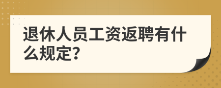 退休人員工資返聘有什么規(guī)定？