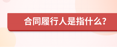 合同履行人是指什么？