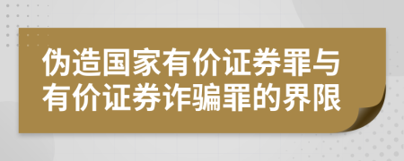 偽造國家有價證券罪與有價證券詐騙罪的界限