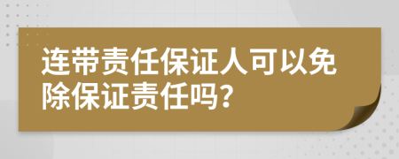 連帶責(zé)任保證人可以免除保證責(zé)任嗎？
