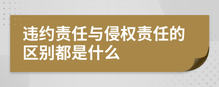 違約責(zé)任與侵權(quán)責(zé)任的區(qū)別都是什么
