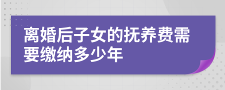 離婚后子女的撫養(yǎng)費需要繳納多少年