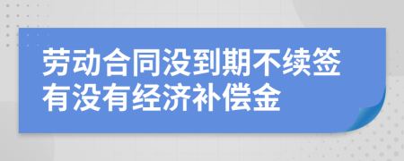 勞動合同沒到期不續(xù)簽有沒有經(jīng)濟補償金