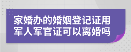 家婚辦的婚姻登記證用軍人軍官證可以離婚嗎