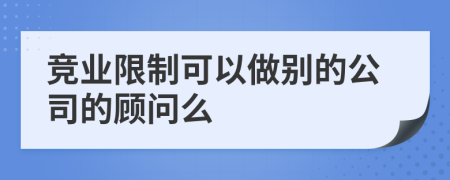競業(yè)限制可以做別的公司的顧問么