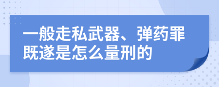 一般走私武器、彈藥罪既遂是怎么量刑的