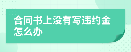 合同書上沒有寫違約金怎么辦
