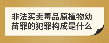 非法買賣毒品原植物幼苗罪的犯罪構(gòu)成是什么