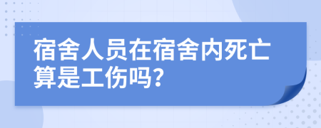 宿舍人員在宿舍內(nèi)死亡算是工傷嗎？