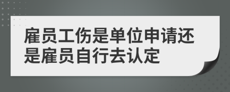 雇員工傷是單位申請還是雇員自行去認(rèn)定