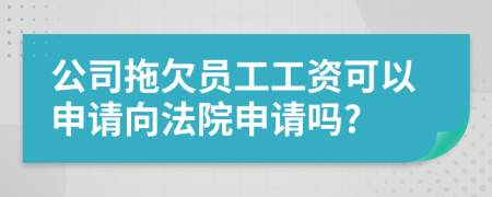 公司拖欠員工工資可以申請向法院申請嗎?