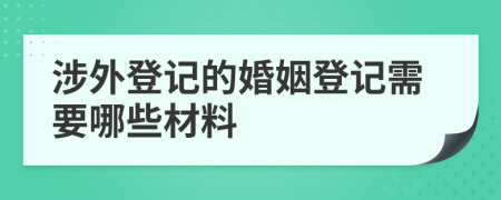 涉外登記的婚姻登記需要哪些材料