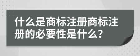 什么是商標(biāo)注冊(cè)商標(biāo)注冊(cè)的必要性是什么？