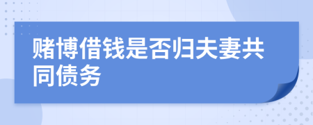 賭博借錢(qián)是否歸夫妻共同債務(wù)