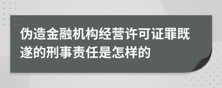 偽造金融機構(gòu)經(jīng)營許可證罪既遂的刑事責(zé)任是怎樣的