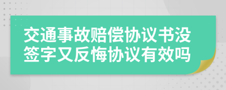 交通事故賠償協(xié)議書沒簽字又反悔協(xié)議有效嗎