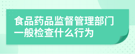 食品藥品監(jiān)督管理部門一般檢查什么行為